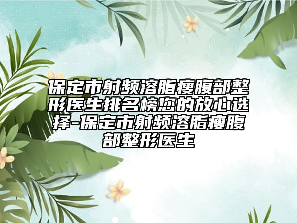 保定市射頻溶脂瘦腹部整形醫(yī)生排名榜您的放心選擇-保定市射頻溶脂瘦腹部整形醫(yī)生