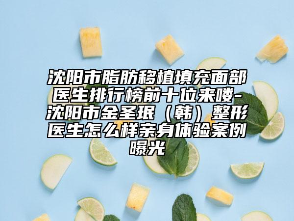 沈陽市脂肪移植填充面部醫(yī)生排行榜前十位來嘍-沈陽市金圣珉（韓）整形醫(yī)生怎么樣親身體驗案例曝光