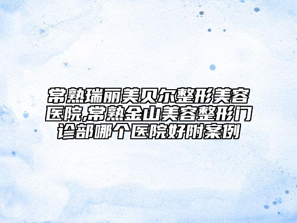 常熟瑞麗美貝爾整形美容醫(yī)院,常熟金山美容整形門診部哪個醫(yī)院好附案例