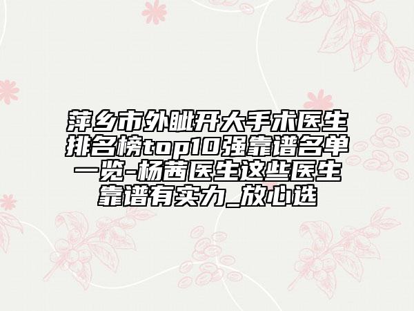 萍鄉(xiāng)市外眥開大手術醫(yī)生排名榜top10強靠譜名單一覽-楊茜醫(yī)生這些醫(yī)生靠譜有實力_放心選
