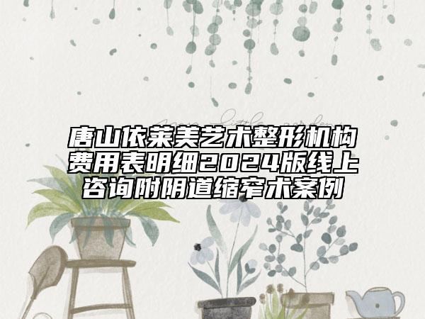 唐山依萊美藝術(shù)整形機(jī)構(gòu)費(fèi)用表明細(xì)2024版線上咨詢附陰道縮窄術(shù)案例