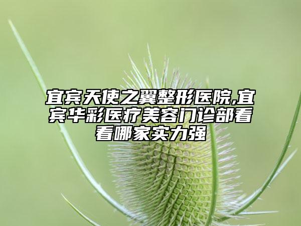 宜賓天使之翼整形醫(yī)院,宜賓華彩醫(yī)療美容門診部看看哪家實(shí)力強(qiáng)