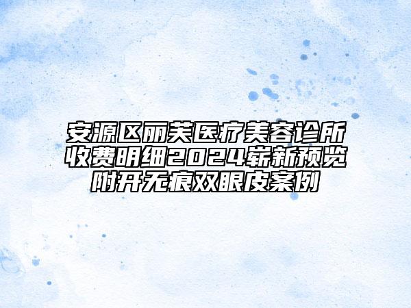 安源區(qū)麗芙醫(yī)療美容診所收費明細2024嶄新預(yù)覽附開無痕雙眼皮案例