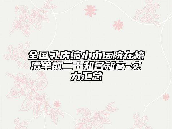 全國乳房縮小術(shù)醫(yī)院在榜清單前二十知名新高-實(shí)力匯總