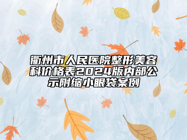 衢州市人民醫(yī)院整形美容科價(jià)格表2024版內(nèi)部公示附縮小眼袋案例
