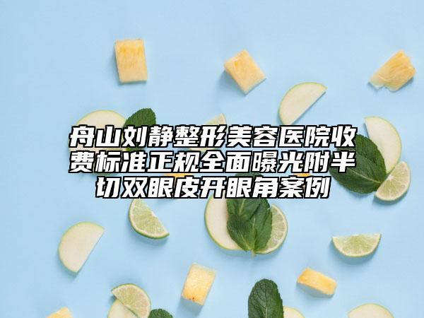 舟山劉靜整形美容醫(yī)院收費(fèi)標(biāo)準(zhǔn)正規(guī)全面曝光附半切雙眼皮開(kāi)眼角案例