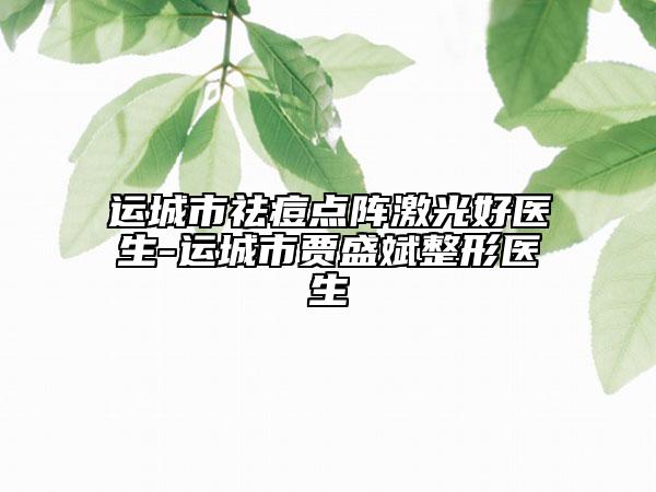 運城市祛痘點陣激光好醫(yī)生-運城市賈盛斌整形醫(yī)生