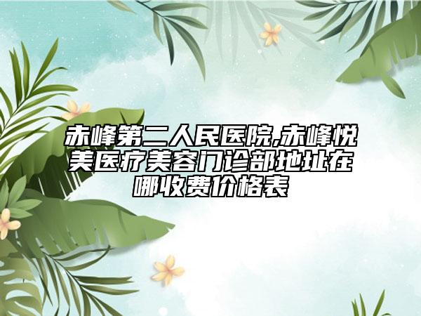 赤峰第二人民醫(yī)院,赤峰悅美醫(yī)療美容門診部地址在哪收費(fèi)價(jià)格表