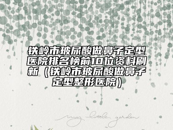 鐵嶺市玻尿酸做鼻子定型醫(yī)院排名榜前10位資料刷新（鐵嶺市玻尿酸做鼻子定型整形醫(yī)院）