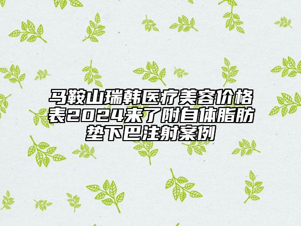 馬鞍山瑞韓醫(yī)療美容價(jià)格表2024來了附自體脂肪墊下巴注射案例