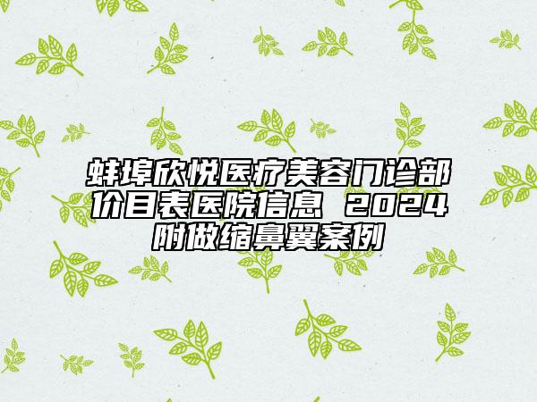 蚌埠欣悅醫(yī)療美容門診部價目表醫(yī)院信息 2024附做縮鼻翼案例
