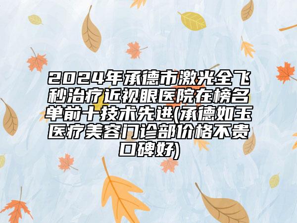 2024年承德市激光全飛秒治療近視眼醫(yī)院在榜名單前十技術(shù)先進(jìn)(承德如玉醫(yī)療美容門診部價(jià)格不貴口碑好)