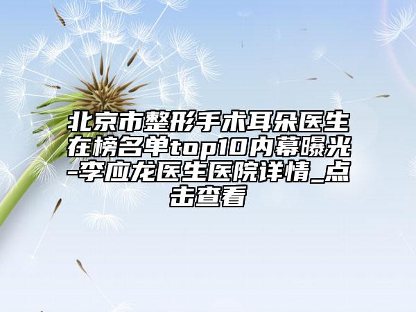 北京市整形手術耳朵醫(yī)生在榜名單top10內幕曝光-李應龍醫(yī)生醫(yī)院詳情_點擊查看
