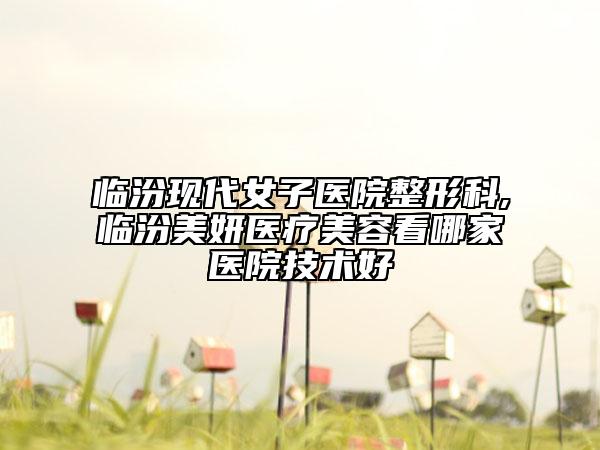 臨汾現(xiàn)代女子醫(yī)院整形科,臨汾美妍醫(yī)療美容看哪家醫(yī)院技術好