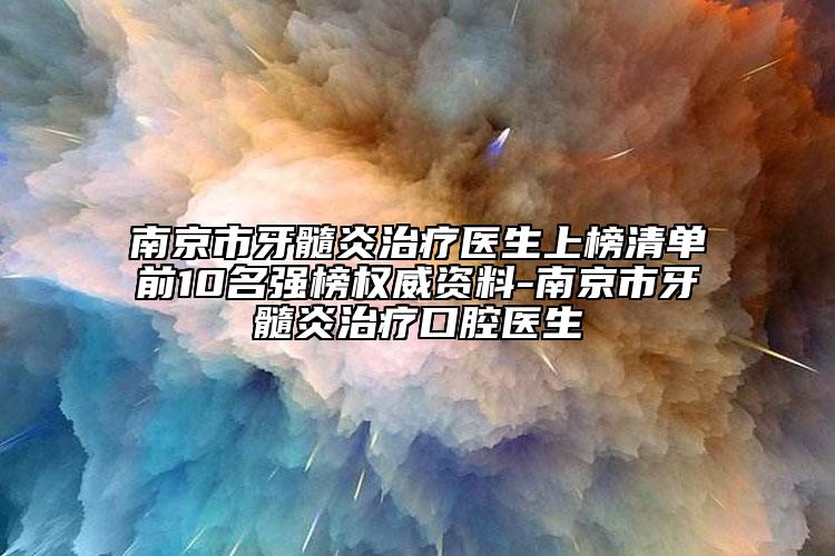 南京市牙髓炎治療醫(yī)生上榜清單前10名強(qiáng)榜權(quán)威資料-南京市牙髓炎治療口腔醫(yī)生