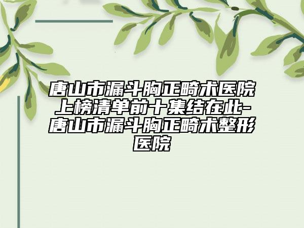 唐山市漏斗胸正畸術醫(yī)院上榜清單前十集結在此-唐山市漏斗胸正畸術整形醫(yī)院