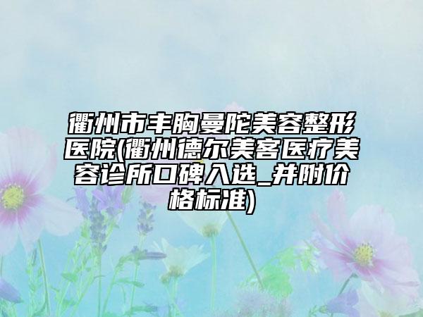 衢州市豐胸曼陀美容整形醫(yī)院(衢州德爾美客醫(yī)療美容診所口碑入選_并附價格標(biāo)準(zhǔn))
