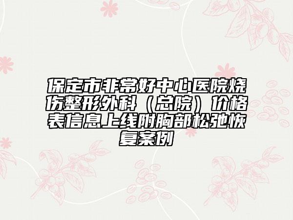 保定市非常好中心醫(yī)院燒傷整形外科（總院）價格表信息上線附胸部松弛恢復案例