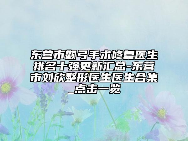 東營市顴弓手術(shù)修復(fù)醫(yī)生排名十強(qiáng)更新匯總-東營市劉欣整形醫(yī)生醫(yī)生合集_點擊一覽