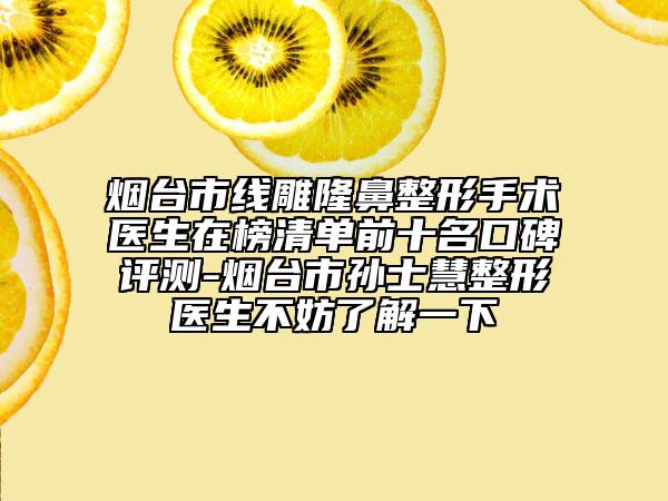 煙臺市線雕隆鼻整形手術(shù)醫(yī)生在榜清單前十名口碑評測-煙臺市孫士慧整形醫(yī)生不妨了解一下
