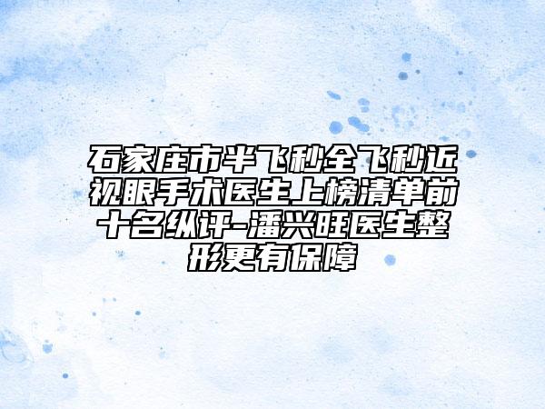 石家莊市半飛秒全飛秒近視眼手術(shù)醫(yī)生上榜清單前十名縱評(píng)-潘興旺醫(yī)生整形更有保障