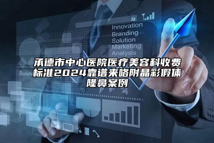 承德市中心醫(yī)院醫(yī)療美容科收費(fèi)標(biāo)準(zhǔn)2024靠譜來(lái)咯附晶彩假體隆鼻案例