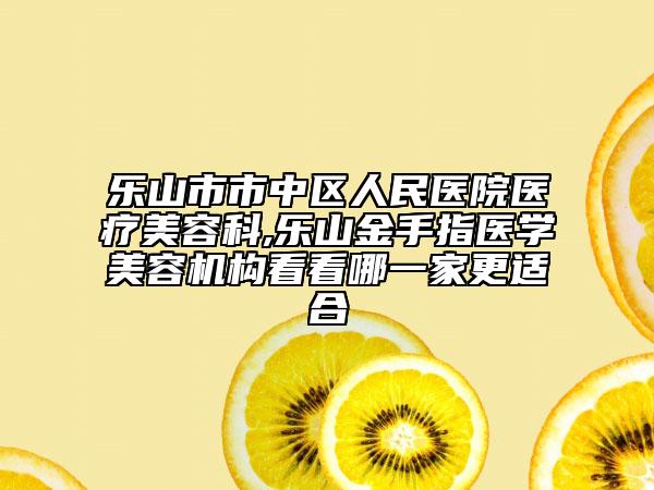 樂山市市中區(qū)人民醫(yī)院醫(yī)療美容科,樂山金手指醫(yī)學美容機構看看哪一家更適合