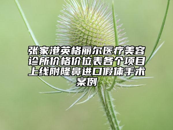 張家港英格麗爾醫(yī)療美容診所價格價位表各個項目上線附隆鼻進口假體手術(shù)案例