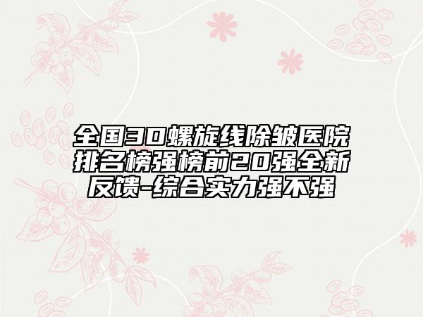 全國3D螺旋線除皺醫(yī)院排名榜強榜前20強全新反饋-綜合實力強不強