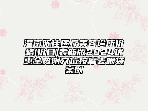 灌南陳佳醫(yī)療美容診所價格(價目)表新版2024優(yōu)惠全覽附穴位按摩去眼袋案例