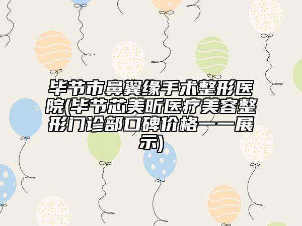畢節(jié)市鼻翼緣手術(shù)整形醫(yī)院(畢節(jié)芯美昕醫(yī)療美容整形門診部口碑價格一一展示)