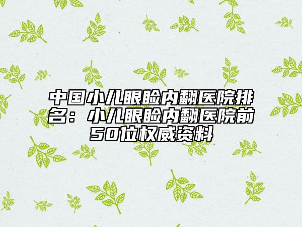 中國小兒眼瞼內(nèi)翻醫(yī)院排名：小兒眼瞼內(nèi)翻醫(yī)院前50位權(quán)威資料