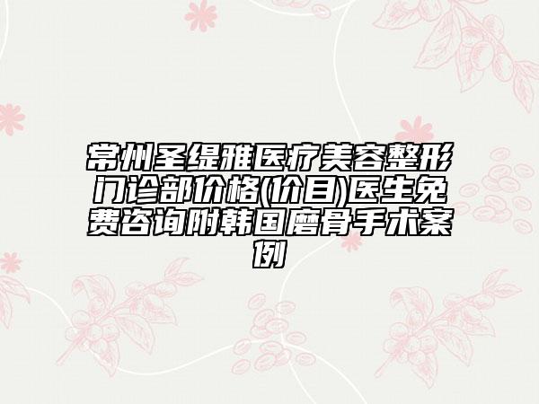 常州圣緹雅醫(yī)療美容整形門診部價格(價目)醫(yī)生免費(fèi)咨詢附韓國磨骨手術(shù)案例