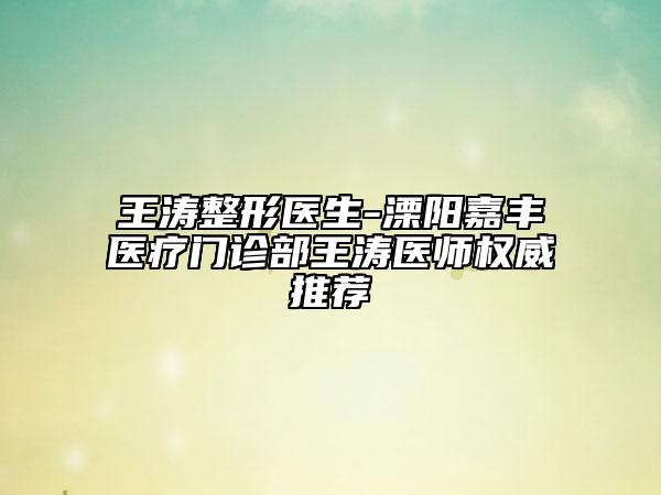 王濤整形醫(yī)生-溧陽嘉豐醫(yī)療門診部王濤醫(yī)師權(quán)威推薦