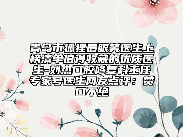青島市狐貍眉眼笑醫(yī)生上榜清單值得收藏的優(yōu)質(zhì)醫(yī)生-劉杰口腔修復(fù)科主任專(zhuān)家號(hào)醫(yī)生網(wǎng)友點(diǎn)評(píng)：贊口不絕