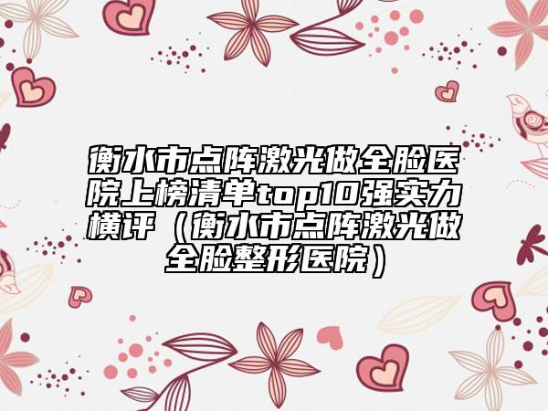衡水市點陣激光做全臉醫(yī)院上榜清單top10強(qiáng)實力橫評（衡水市點陣激光做全臉整形醫(yī)院）