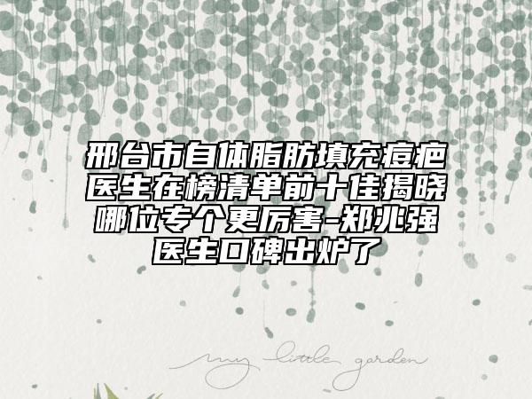 邢臺市自體脂肪填充痘疤醫(yī)生在榜清單前十佳揭曉哪位專個更厲害-鄭兆強(qiáng)醫(yī)生口碑出爐了
