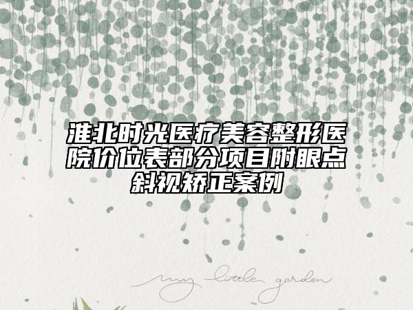 淮北時(shí)光醫(yī)療美容整形醫(yī)院價(jià)位表部分項(xiàng)目附眼點(diǎn)斜視矯正案例