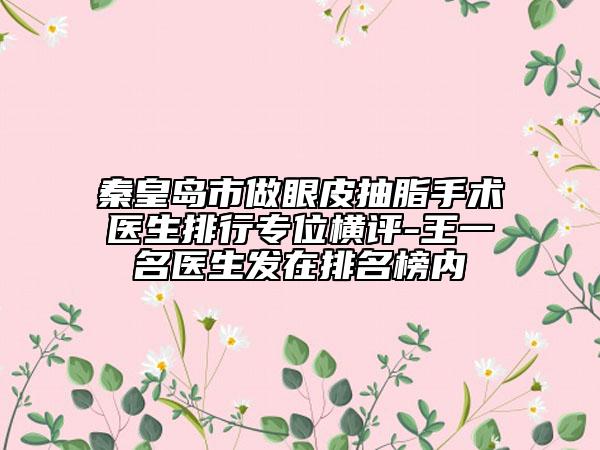 秦皇島市做眼皮抽脂手術醫(yī)生排行專位橫評-王一名醫(yī)生發(fā)在排名榜內