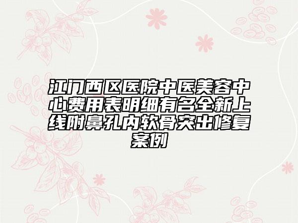 江門西區(qū)醫(yī)院中醫(yī)美容中心費(fèi)用表明細(xì)有名全新上線附鼻孔內(nèi)軟骨突出修復(fù)案例