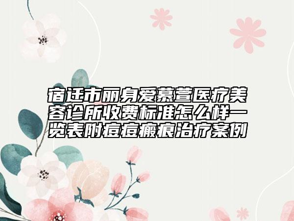 宿遷市麗身愛慕萱醫(yī)療美容診所收費標(biāo)準(zhǔn)怎么樣一覽表附痘痘瘢痕治療案例
