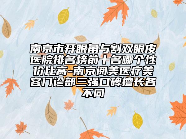南京市開(kāi)眼角與割雙眼皮醫(yī)院排名榜前十名哪個(gè)性價(jià)比高-南京閱美醫(yī)療美容門(mén)診部三強(qiáng)口碑擅長(zhǎng)各不同