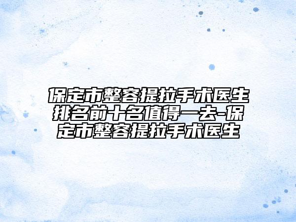 保定市整容提拉手術醫(yī)生排名前十名值得一去-保定市整容提拉手術醫(yī)生