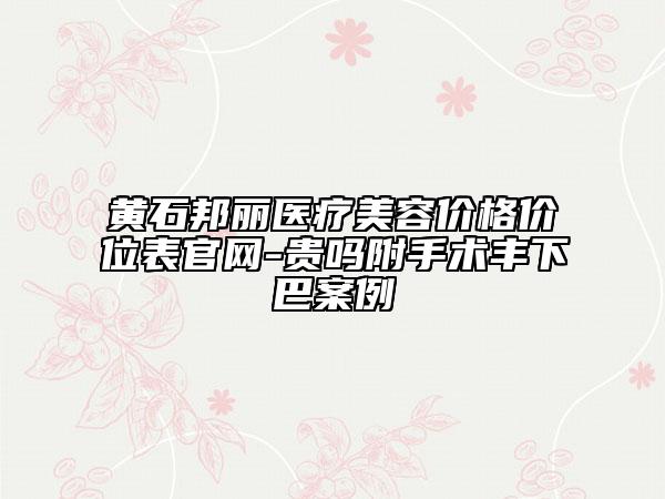 黃石邦麗醫(yī)療美容價格價位表官網(wǎng)-貴嗎附手術(shù)豐下巴案例