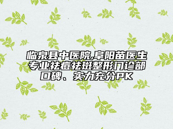 臨泉縣中醫(yī)院,阜陽苗醫(yī)生專業(yè)祛痘祛斑整形門診部口碑、實力充分PK