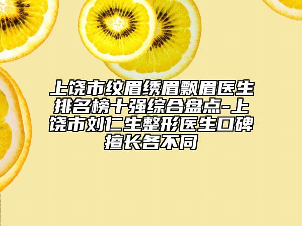 上饒市紋眉繡眉飄眉醫(yī)生排名榜十強(qiáng)綜合盤(pán)點(diǎn)-上饒市劉仁生整形醫(yī)生口碑擅長(zhǎng)各不同