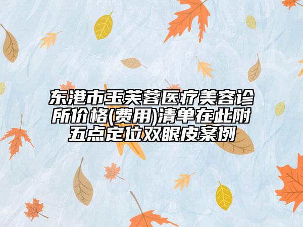 東港市玉芙蓉醫(yī)療美容診所價格(費用)清單在此附五點定位雙眼皮案例