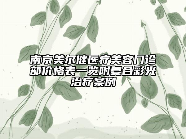 南京美爾健醫(yī)療美容門診部價格表一覽附復合彩光治療案例