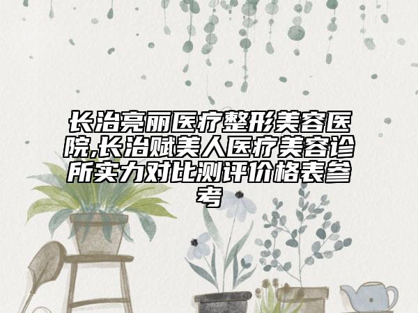 長治亮麗醫(yī)療整形美容醫(yī)院,長治賦美人醫(yī)療美容診所實力對比測評價格表參考