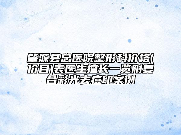 肇源縣總醫(yī)院整形科價格(價目)表醫(yī)生擅長一覽附復(fù)合彩光去痘印案例